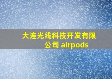 大连光线科技开发有限公司 airpods